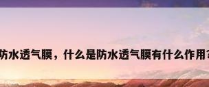 防水透气膜，什么是防水透气膜有什么作用？