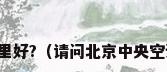 中央空调维修,北京去哪里好?（请问北京中央空调维修保养哪家公司好?）