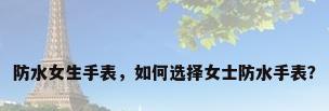 防水女生手表，如何选择女士防水手表？