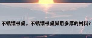 不锈钢书桌，不锈钢书桌脚用多厚的材料？