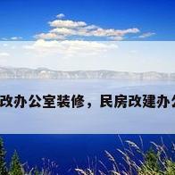 住宅改办公室装修，民房改建办公室？