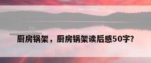 厨房锅架，厨房锅架读后感50字？