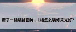 房子一楼装修图片，1楼怎么装修采光好？