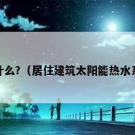 太阳能热泵热水工程特点是什么?（居住建筑太阳能热水系统节能工程施工质量验收项目建筑工程介绍?）