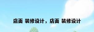 店面 装修设计，店面 装修设计