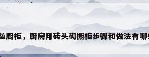 砖垒厨柜，厨房用砖头砌橱柜步骤和做法有哪些？