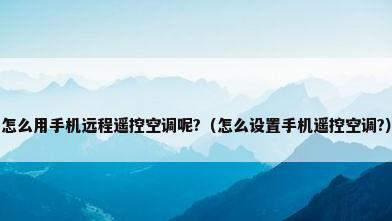 怎么用手机远程遥控空调呢?（怎么设置手机遥控空调?）