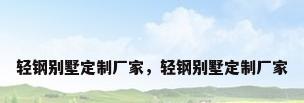 轻钢别墅定制厂家，轻钢别墅定制厂家