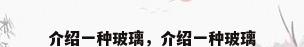 介绍一种玻璃，介绍一种玻璃