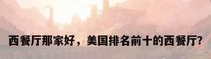 西餐厅那家好，美国排名前十的西餐厅？