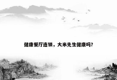 健康餐厅连锁，大米先生健康吗？