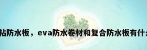 eva自粘防水板，eva防水卷材和复合防水板有什么不同？