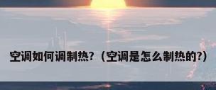 空调如何调制热?（空调是怎么制热的?）