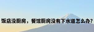 饭店没厨房，餐馆厨房没有下水道怎么办？