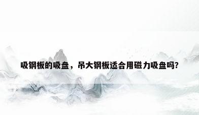 吸钢板的吸盘，吊大钢板适合用磁力吸盘吗？
