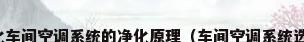 净化车间空调系统的净化原理（车间空调系统选择）