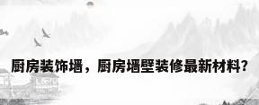厨房装饰墙，厨房墙壁装修最新材料？