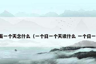 上面一个日下面一个天念什么（一个日一个天读什么 一个日一个天是什么字）