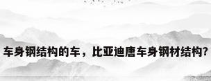 车身钢结构的车，比亚迪唐车身钢材结构？