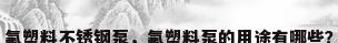 氟塑料不锈钢泵，氟塑料泵的用途有哪些？