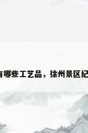 徐州有哪些工艺品，徐州景区纪念品？