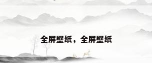 全屏壁纸，全屏壁纸