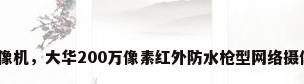 红外防水摄像机，大华200万像素红外防水枪型网络摄像机怎么样？
