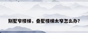 别墅窄楼梯，叠墅楼梯太窄怎么办？