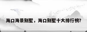 海口海景别墅，海口别墅十大排行榜？