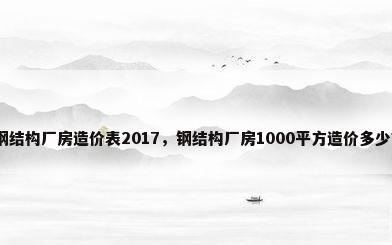 钢结构厂房造价表2017，钢结构厂房1000平方造价多少？