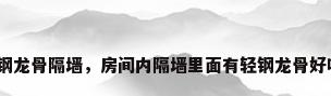 轻钢龙骨隔墙，房间内隔墙里面有轻钢龙骨好吗？