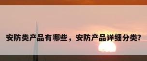 安防类产品有哪些，安防产品详细分类？