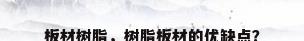 板材树脂，树脂板材的优缺点？