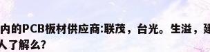 进口pcb板材，国内的PCB板材供应商:联茂，台光。生溢，建涛。质量怎么样?各有什么特点?有人了解么？