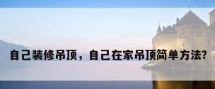 自己装修吊顶，自己在家吊顶简单方法？