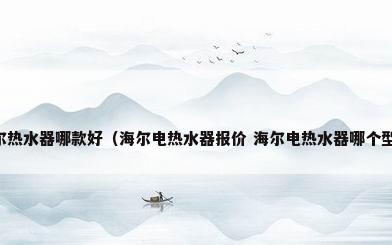 买海尔热水器哪款好（海尔电热水器报价 海尔电热水器哪个型号好）