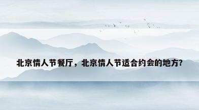 北京情人节餐厅，北京情人节适合约会的地方？