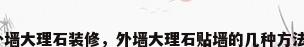 外墙大理石装修，外墙大理石贴墙的几种方法？
