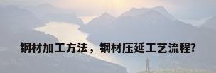 钢材加工方法，钢材压延工艺流程？