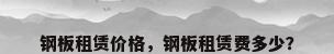钢板租赁价格，钢板租赁费多少？