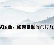 阀门试压台，如何自制阀门打压设备？