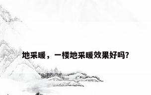 地采暖，一楼地采暖效果好吗？