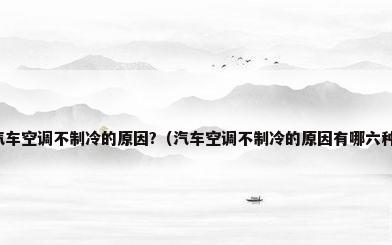 汽车空调不制冷的原因?（汽车空调不制冷的原因有哪六种）