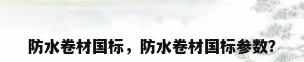 防水卷材国标，防水卷材国标参数？