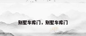 别墅车库门，别墅车库门