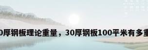 30厚钢板理论重量，30厚钢板100平米有多重？