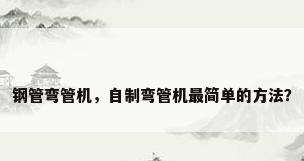 钢管弯管机，自制弯管机最简单的方法？