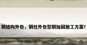 钢结构外包，钢柱外包型钢加固施工方案？