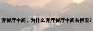 客餐厅中间，为什么客厅餐厅中间有横梁？