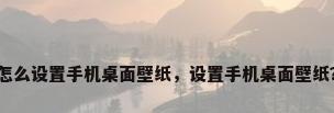 怎么设置手机桌面壁纸，设置手机桌面壁纸？
